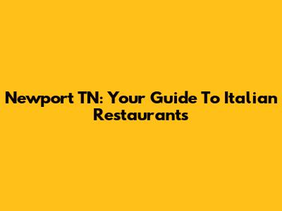 Newport TN: Your Guide To Italian Restaurants