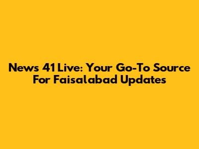 News 41 Live: Your Go-To Source For Faisalabad Updates