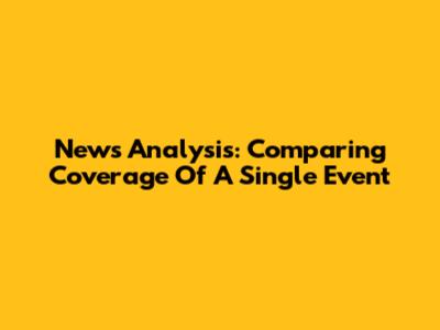 News Analysis: Comparing Coverage Of A Single Event