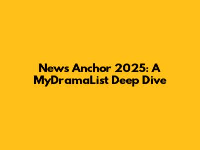 News Anchor 2025: A MyDramaList Deep Dive