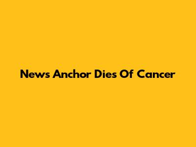 News Anchor Dies Of Cancer