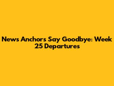 News Anchors Say Goodbye: Week 25 Departures