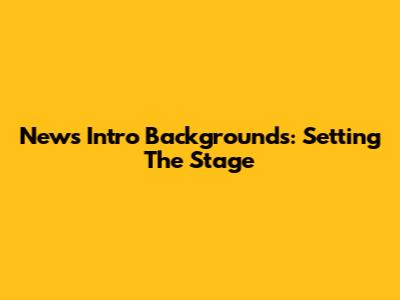 News Intro Backgrounds: Setting The Stage