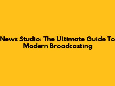 News Studio: The Ultimate Guide To Modern Broadcasting