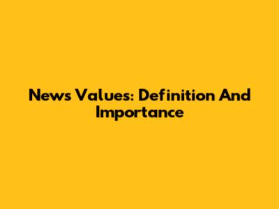 News Values: Definition And Importance