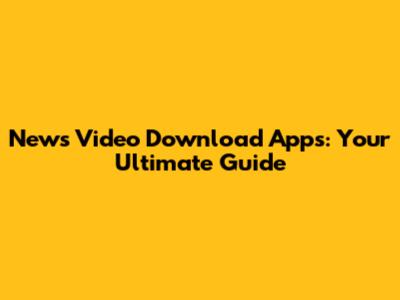 News Video Download Apps: Your Ultimate Guide
