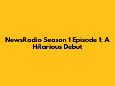 NewsRadio Season 1 Episode 1: A Hilarious Debut
