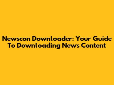 Newscon Downloader: Your Guide To Downloading News Content