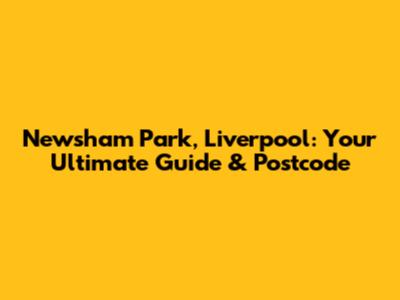 Newsham Park, Liverpool: Your Ultimate Guide & Postcode