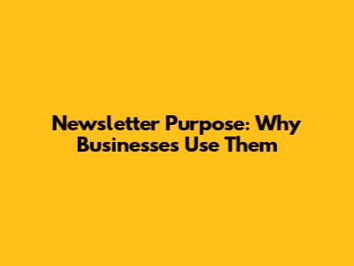 Newsletter Purpose: Why Businesses Use Them