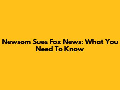 Newsom Sues Fox News: What You Need To Know