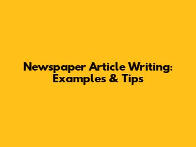 Newspaper Article Writing: Examples & Tips