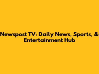 Newspost TV: Daily News, Sports, & Entertainment Hub