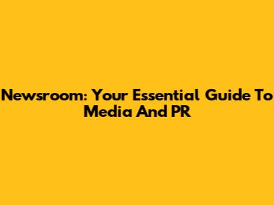 Newsroom: Your Essential Guide To Media And PR