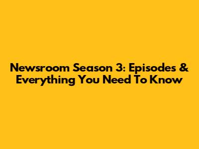 Newsroom Season 3: Episodes & Everything You Need To Know