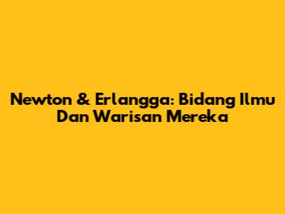 Newton & Erlangga: Bidang Ilmu Dan Warisan Mereka