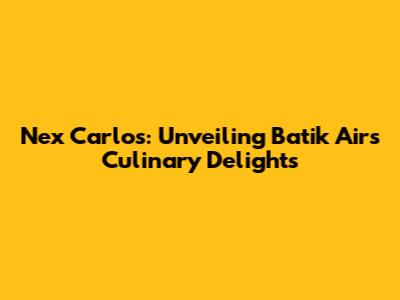 Nex Carlos: Unveiling Batik Air's Culinary Delights