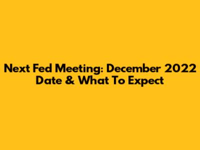 Next Fed Meeting: December 2022 Date & What To Expect