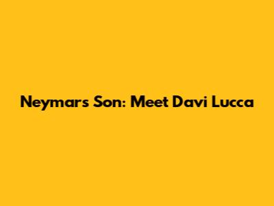 Neymar's Son: Meet Davi Lucca