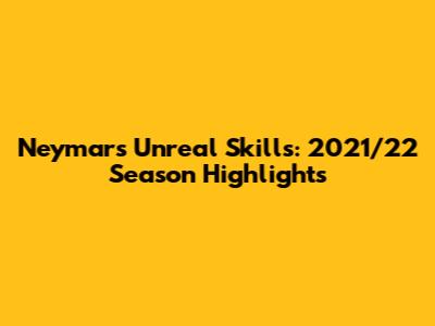 Neymar's Unreal Skills: 2021/22 Season Highlights