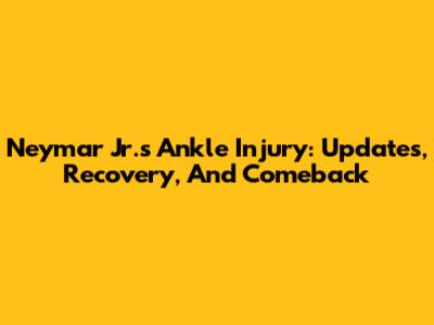 Neymar Jr.'s Ankle Injury: Updates, Recovery, And Comeback