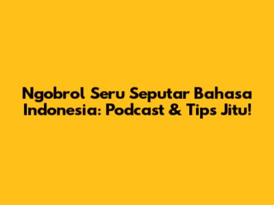 Ngobrol Seru Seputar Bahasa Indonesia: Podcast & Tips Jitu!