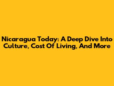 Nicaragua Today: A Deep Dive Into Culture, Cost Of Living, And More