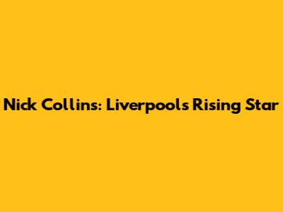 Nick Collins: Liverpool's Rising Star