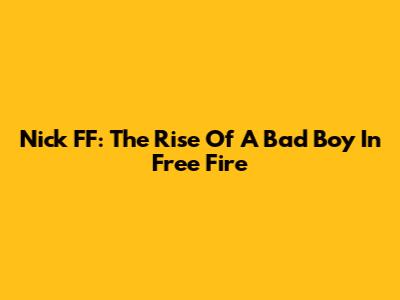 Nick FF: The Rise Of A Bad Boy In Free Fire