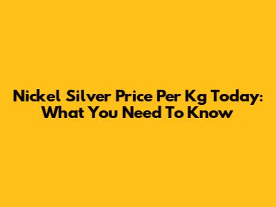 Nickel Silver Price Per Kg Today: What You Need To Know