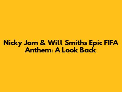 Nicky Jam & Will Smith's Epic FIFA Anthem: A Look Back