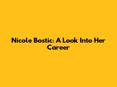 Nicole Bostic: A Look Into Her Career