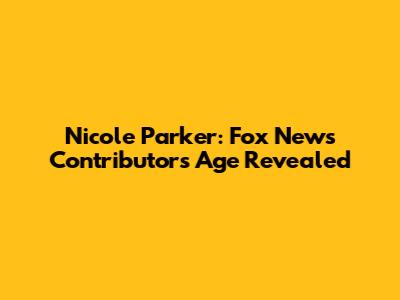 Nicole Parker: Fox News Contributor's Age Revealed