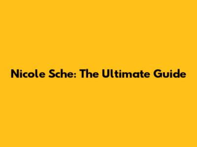 Nicole Sche: The Ultimate Guide