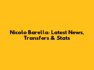 Nicolo Barella: Latest News, Transfers & Stats