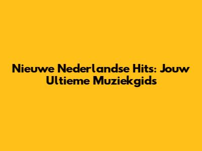 Nieuwe Nederlandse Hits: Jouw Ultieme Muziekgids