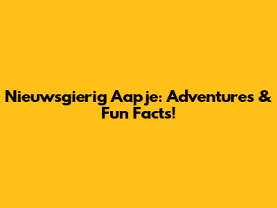 Nieuwsgierig Aapje: Adventures & Fun Facts!
