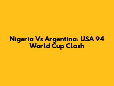 Nigeria Vs Argentina: USA '94 World Cup Clash