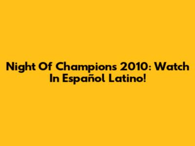Night Of Champions 2010: Watch In Español Latino!