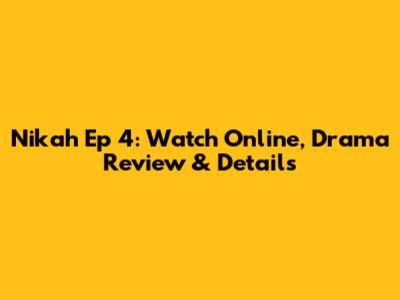 Nikah Ep 4: Watch Online, Drama Review & Details