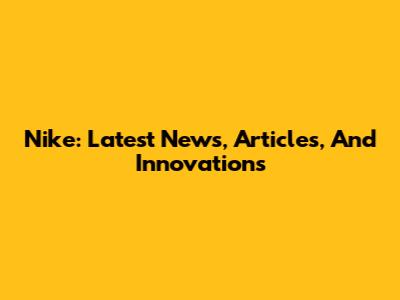 Nike: Latest News, Articles, And Innovations