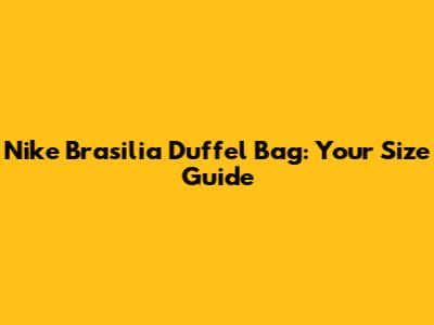 Nike Brasilia Duffel Bag: Your Size Guide