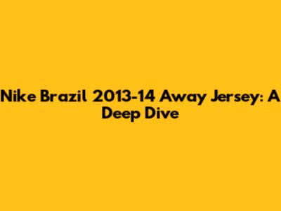 Nike Brazil 2013-14 Away Jersey: A Deep Dive