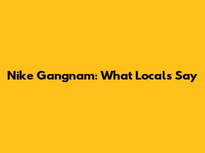 Nike Gangnam: What Locals Say