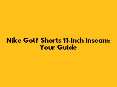 Nike Golf Shorts 11-Inch Inseam: Your Guide