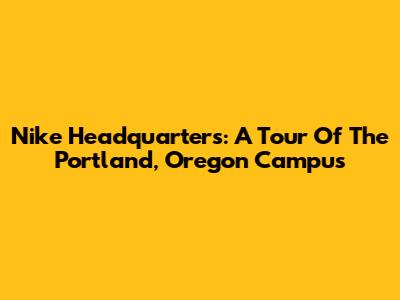 Nike Headquarters: A Tour Of The Portland, Oregon Campus