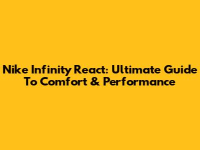 Nike Infinity React: Ultimate Guide To Comfort & Performance