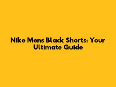 Nike Men's Black Shorts: Your Ultimate Guide