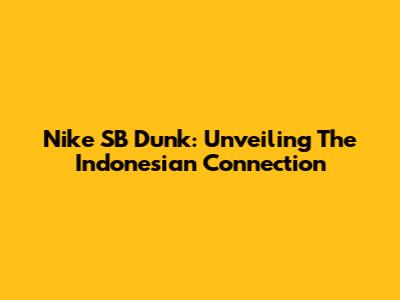 Nike SB Dunk: Unveiling The Indonesian Connection