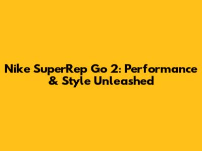 Nike SuperRep Go 2: Performance & Style Unleashed